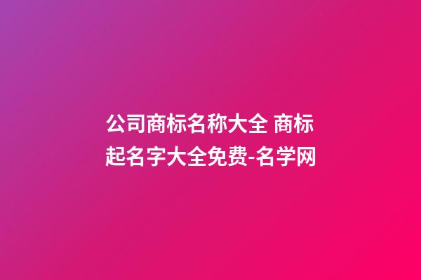 公司商标名称大全 商标起名字大全免费-名学网-第1张-公司起名-玄机派